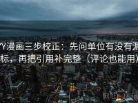 YY漫画三步校正：先问单位有没有漏标，再把引用补完整（评论也能用）