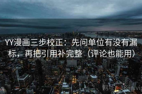 YY漫画三步校正：先问单位有没有漏标，再把引用补完整（评论也能用）