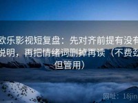 欧乐影视短复盘：先对齐前提有没有说明，再把情绪词删掉再读（不费劲但管用）