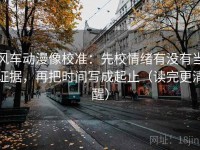 风车动漫像校准：先校情绪有没有当证据，再把时间写成起止（读完更清醒）