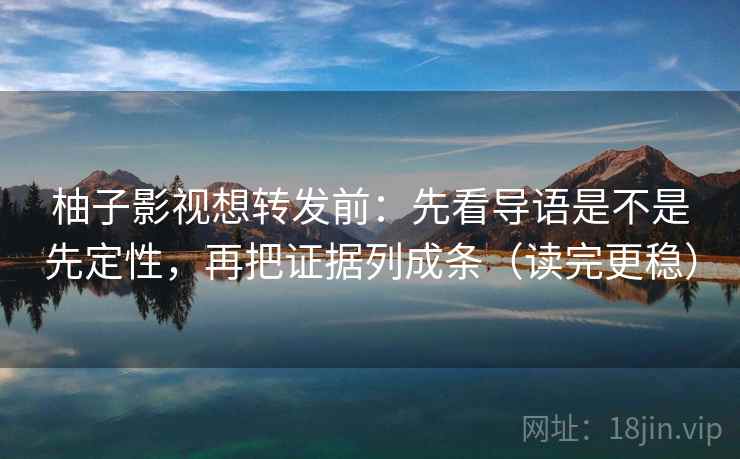 柚子影视想转发前：先看导语是不是先定性，再把证据列成条（读完更稳）