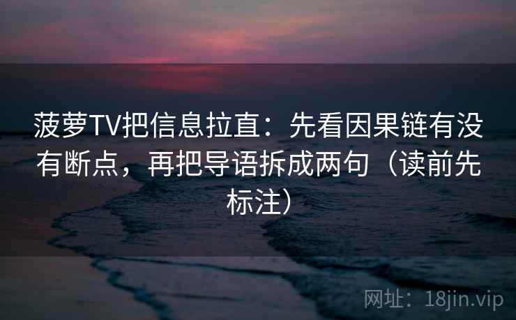 菠萝TV把信息拉直：先看因果链有没有断点，再把导语拆成两句（读前先标注）
