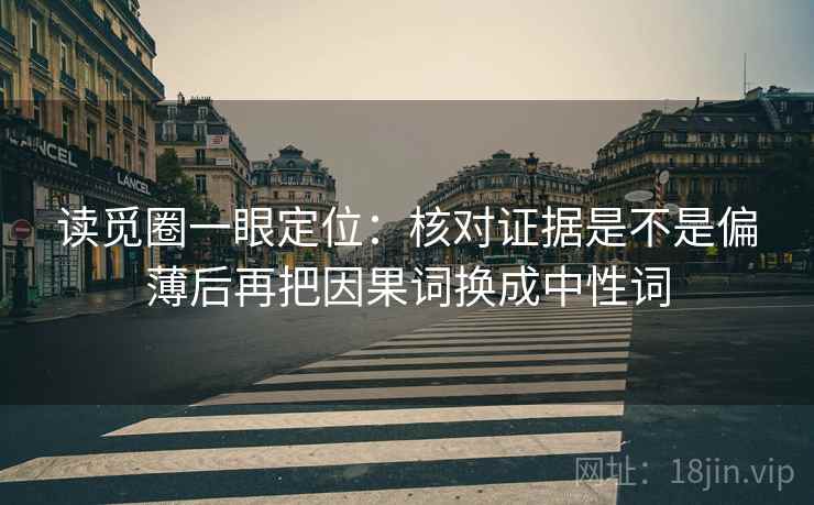 读觅圈一眼定位:核对证据是不是偏薄后再把因果词换成中性词 读觅圈一眼定位:核对证据是不是偏薄后再把因果词换成中性词