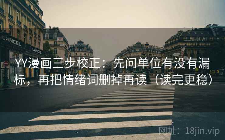 YY漫画三步校正：先问单位有没有漏标，再把情绪词删掉再读（读完更稳）