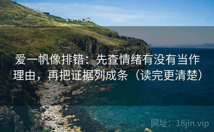爱一帆像排错：先查情绪有没有当作理由，再把证据列成条（读完更清楚）