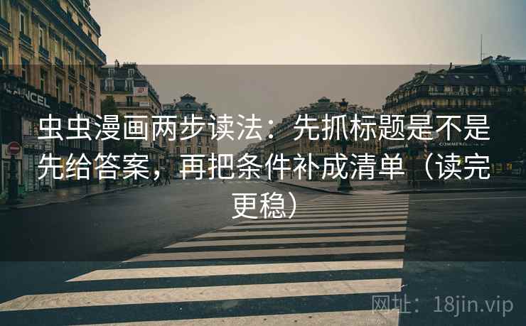 虫虫漫画两步读法：先抓标题是不是先给答案，再把条件补成清单（读完更稳）