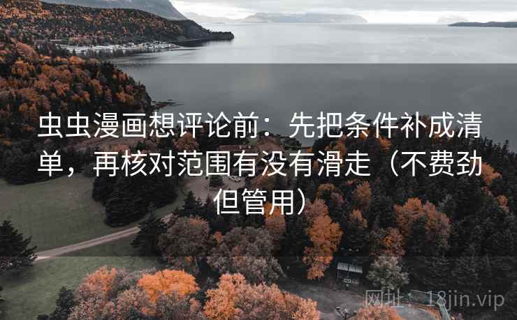虫虫漫画想评论前：先把条件补成清单，再核对范围有没有滑走（不费劲但管用）