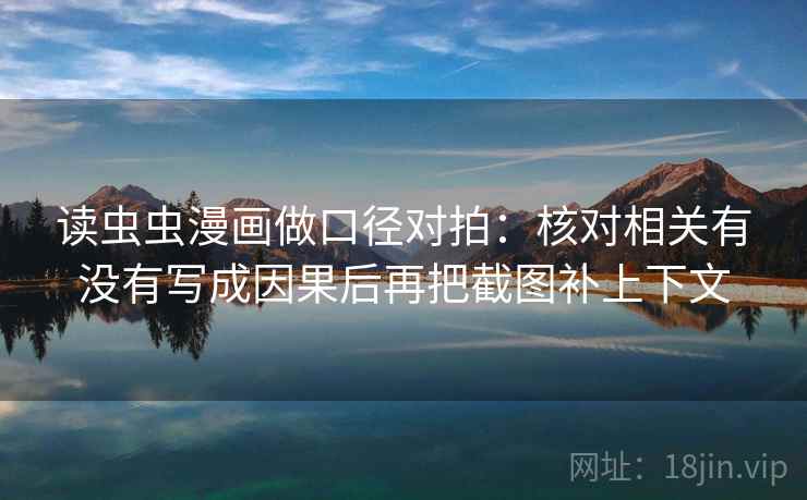 读虫虫漫画做口径对拍：核对相关有没有写成因果后再把截图补上下文