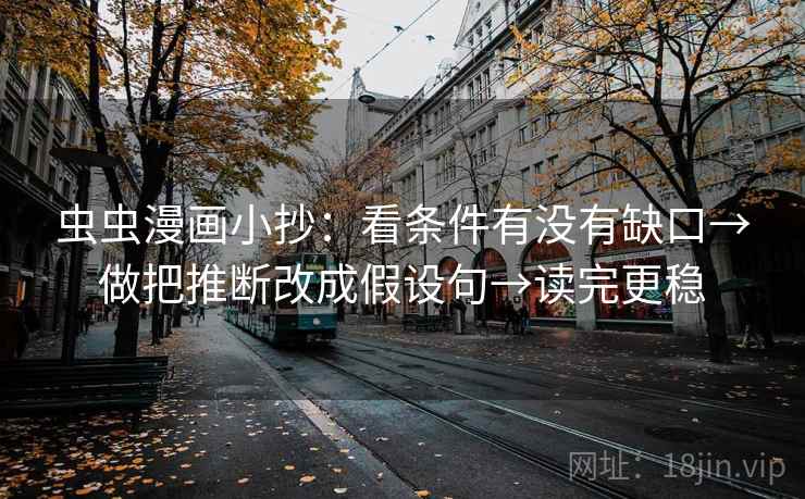 虫虫漫画小抄:看条件有没有缺口→做把推断改成假设句→读完更稳 虫虫漫画小抄:看条件有没有缺口→做把推断改成假设句→读完更稳