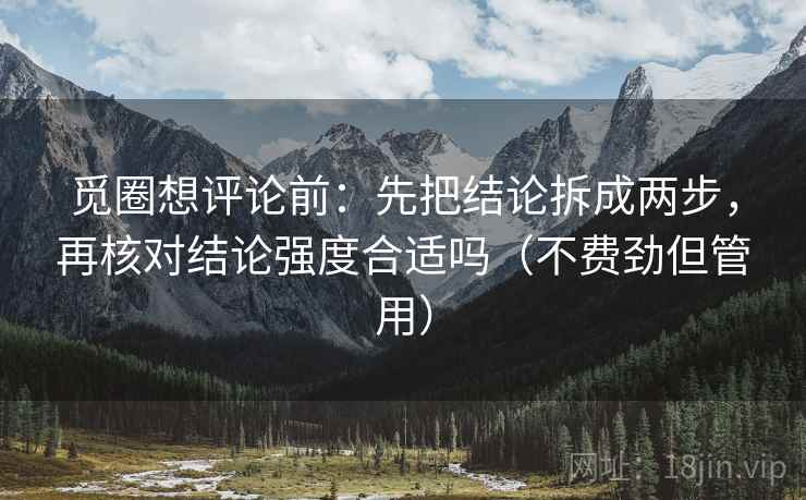 觅圈想评论前：先把结论拆成两步，再核对结论强度合适吗（不费劲但管用）