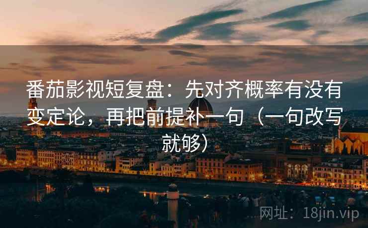 番茄影视短复盘：先对齐概率有没有变定论，再把前提补一句（一句改写就够）