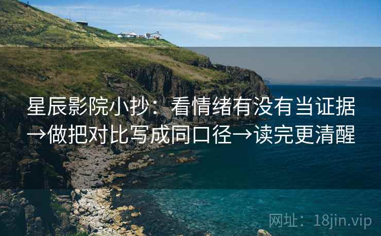 星辰影院小抄：看情绪有没有当证据→做把对比写成同口径→读完更清醒
