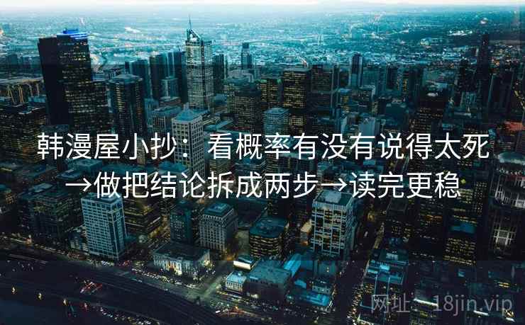 韩漫屋小抄：看概率有没有说得太死→做把结论拆成两步→读完更稳
