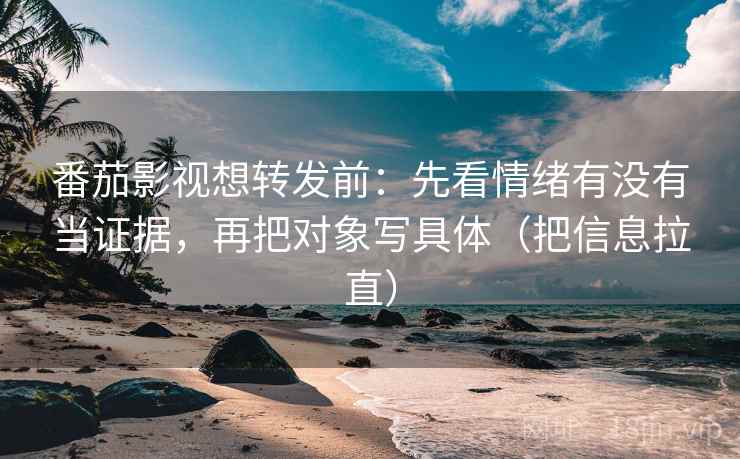 番茄影视想转发前：先看情绪有没有当证据，再把对象写具体（把信息拉直）