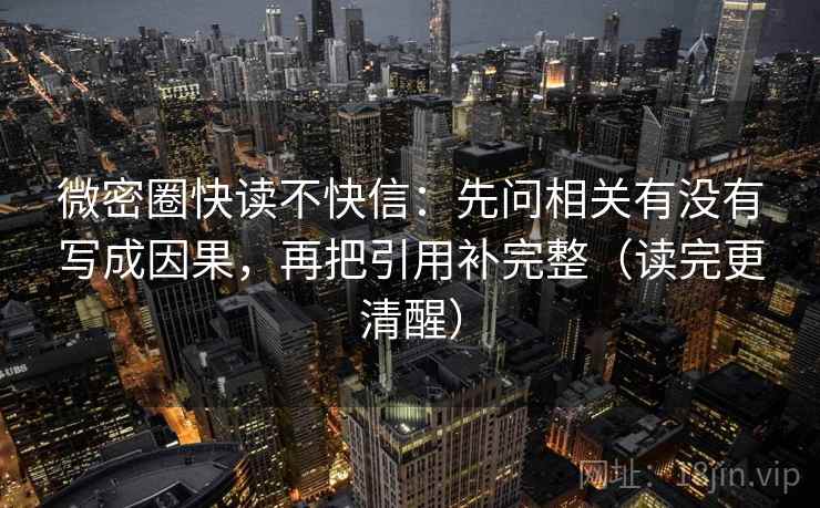 微密圈快读不快信：先问相关有没有写成因果，再把引用补完整（读完更清醒）