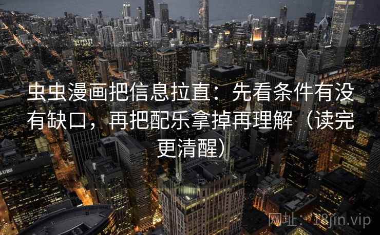 虫虫漫画把信息拉直:先看条件有没有缺口,再把配乐拿掉再理解(读完更清醒) 虫虫漫画把信息拉直:先看条件有没有缺口,再把配乐拿掉再理解(读完更清醒)