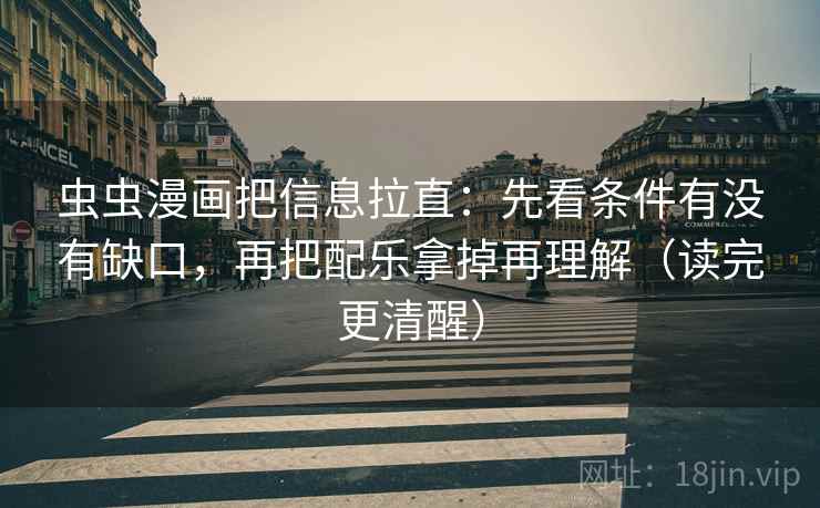 虫虫漫画把信息拉直:先看条件有没有缺口,再把配乐拿掉再理解(读完更清醒) 虫虫漫画把信息拉直:先看条件有没有缺口,再把配乐拿掉再理解(读完更清醒)