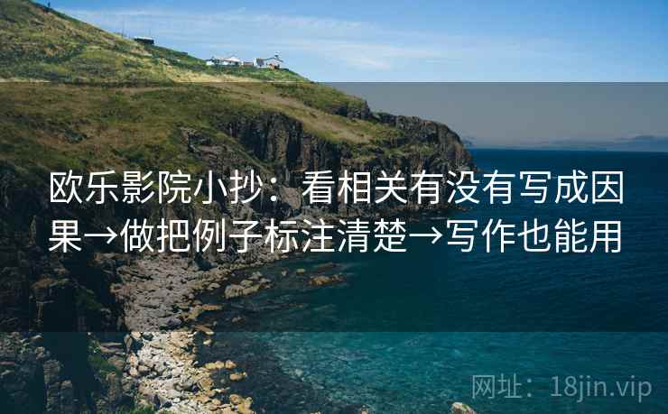 欧乐影院小抄：看相关有没有写成因果→做把例子标注清楚→写作也能用