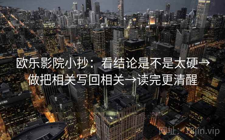 欧乐影院小抄：看结论是不是太硬→做把相关写回相关→读完更清醒