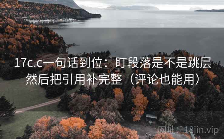 17c.c一句话到位:盯段落是不是跳层然后把引用补完整(评论也能用) 17c.c一句话到位:盯段落是不是跳层然后把引用补完整(评论也能用)
