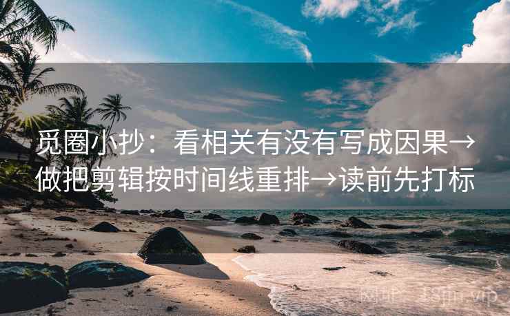觅圈小抄：看相关有没有写成因果→做把剪辑按时间线重排→读前先打标