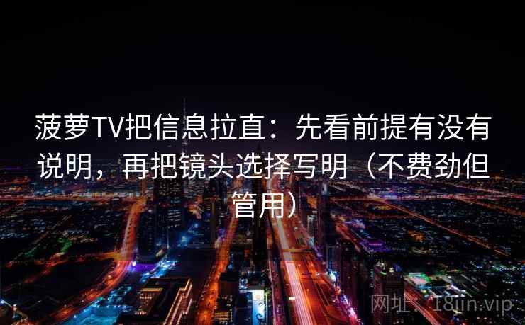 菠萝TV把信息拉直：先看前提有没有说明，再把镜头选择写明（不费劲但管用）