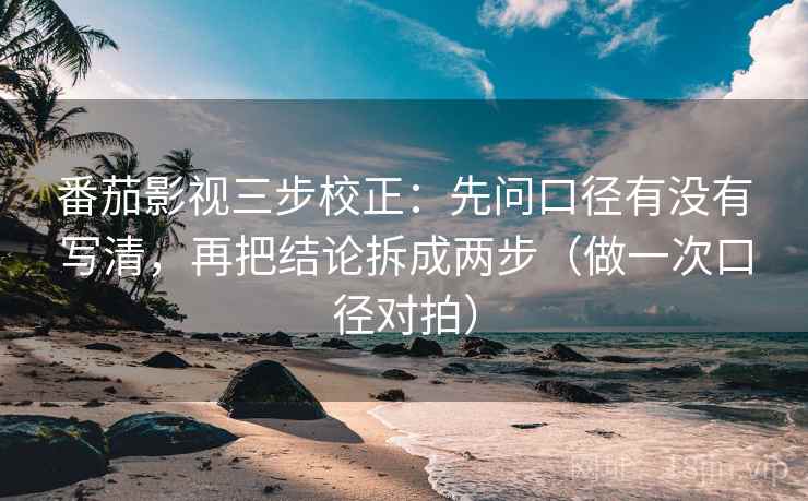 番茄影视三步校正:先问口径有没有写清,再把结论拆成两步(做一次口径对拍) 番茄影视三步校正:先问口径有没有写清,再把结论拆成两步(做一次口径对拍)