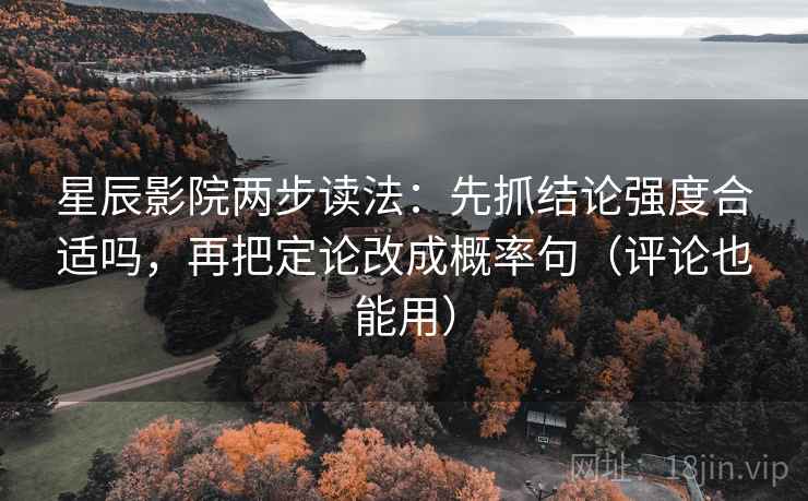 星辰影院两步读法：先抓结论强度合适吗，再把定论改成概率句（评论也能用）