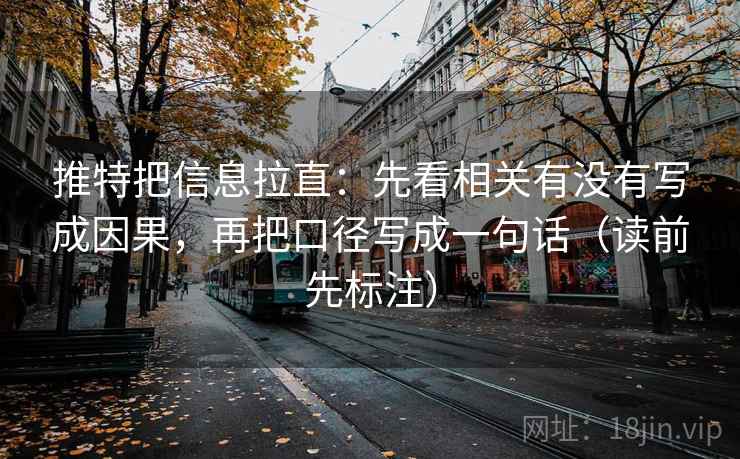 推特把信息拉直:先看相关有没有写成因果,再把口径写成一句话(读前先标注) 推特把信息拉直:先看相关有没有写成因果,再把口径写成一句话(读前先标注)
