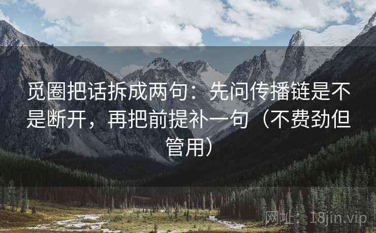 觅圈把话拆成两句：先问传播链是不是断开，再把前提补一句（不费劲但管用）
