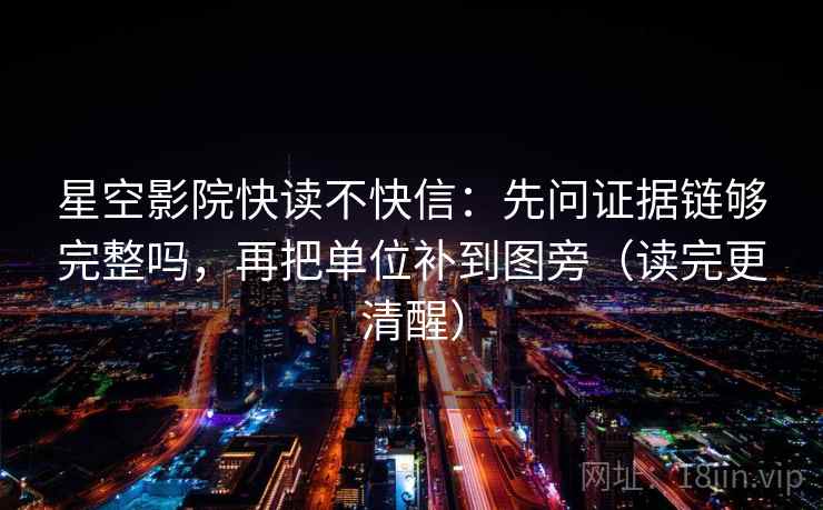 星空影院快读不快信:先问证据链够完整吗,再把单位补到图旁(读完更清醒) 星空影院快读不快信:先问证据链够完整吗,再把单位补到图旁(读完更清醒)