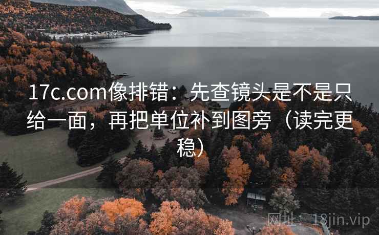 17c.com像排错:先查镜头是不是只给一面,再把单位补到图旁(读完更稳) 17c.com像排错:先查镜头是不是只给一面,再把单位补到图旁(读完更稳)