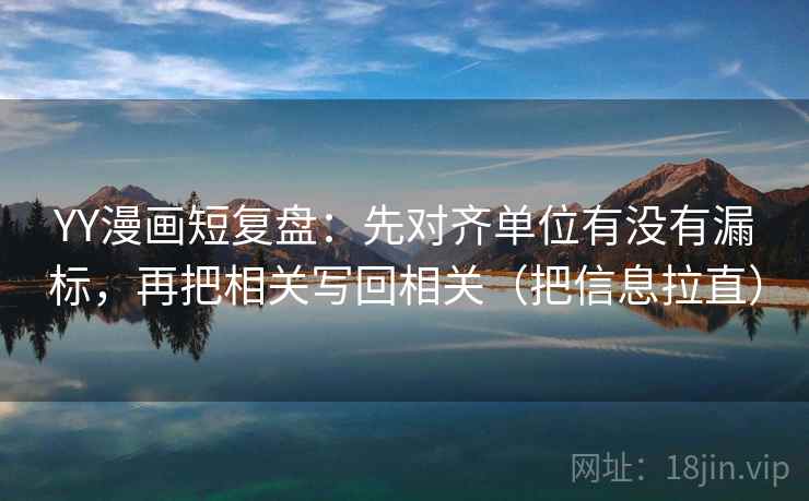 YY漫画短复盘：先对齐单位有没有漏标，再把相关写回相关（把信息拉直）