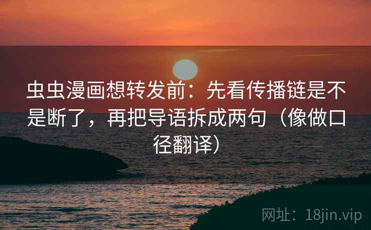 虫虫漫画想转发前:先看传播链是不是断了,再把导语拆成两句(像做口径翻译) 虫虫漫画想转发前:先看传播链是不是断了,再把导语拆成两句(像做口径翻译)