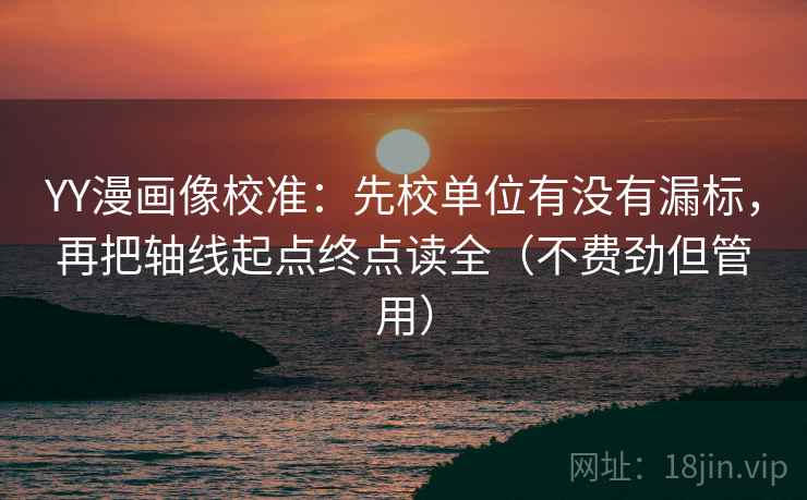 YY漫画像校准:先校单位有没有漏标,再把轴线起点终点读全(不费劲但管用) YY漫画像校准:先校单位有没有漏标,再把轴线起点终点读全(不费劲但管用)