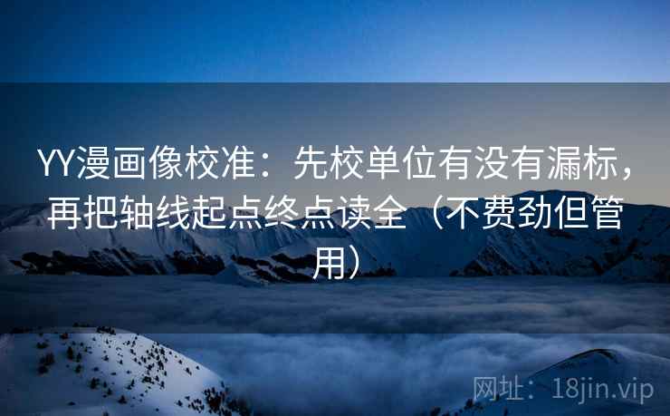 YY漫画像校准:先校单位有没有漏标,再把轴线起点终点读全(不费劲但管用) YY漫画像校准:先校单位有没有漏标,再把轴线起点终点读全(不费劲但管用)
