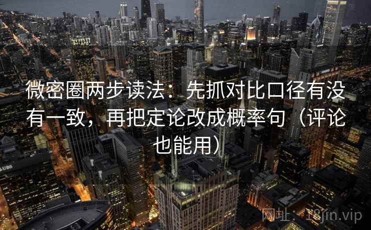 微密圈两步读法：先抓对比口径有没有一致，再把定论改成概率句（评论也能用）