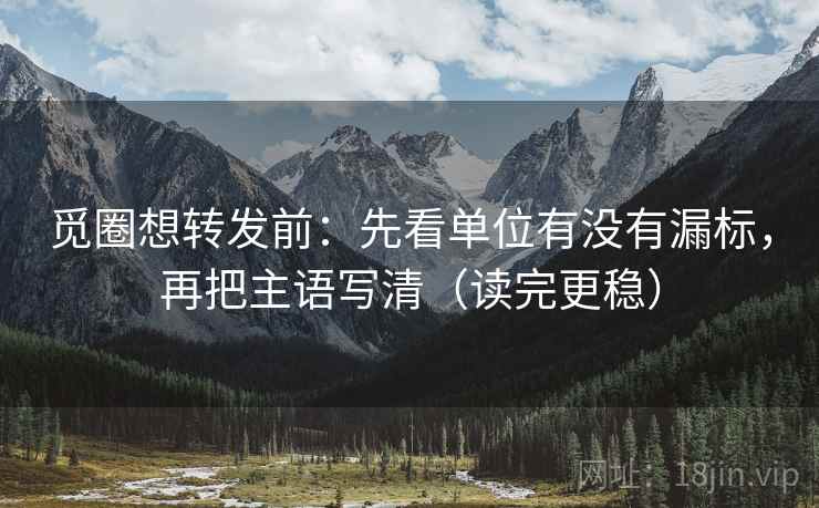 觅圈想转发前:先看单位有没有漏标,再把主语写清(读完更稳) 觅圈想转发前:先看单位有没有漏标,再把主语写清(读完更稳)