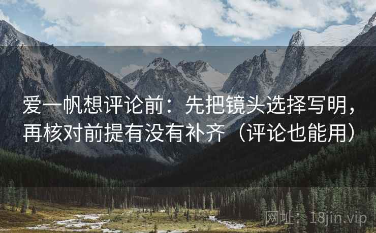 爱一帆想评论前：先把镜头选择写明，再核对前提有没有补齐（评论也能用）