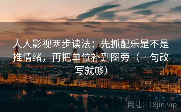 人人影视两步读法：先抓配乐是不是推情绪，再把单位补到图旁（一句改写就够）
