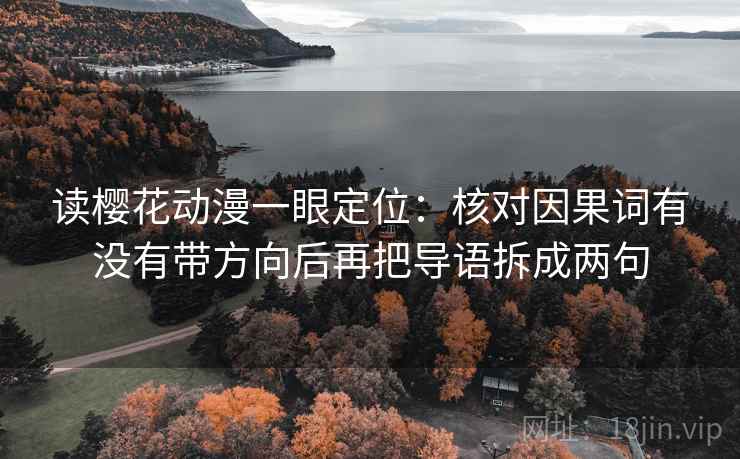 读樱花动漫一眼定位：核对因果词有没有带方向后再把导语拆成两句
