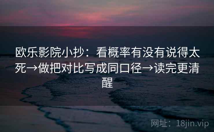欧乐影院小抄：看概率有没有说得太死→做把对比写成同口径→读完更清醒