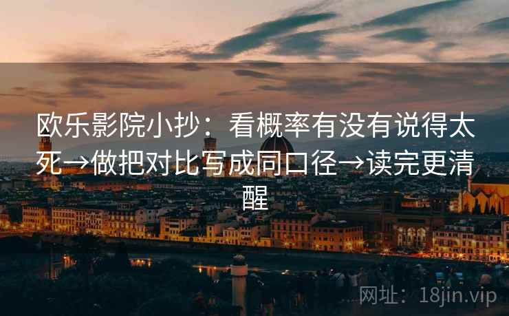 欧乐影院小抄：看概率有没有说得太死→做把对比写成同口径→读完更清醒