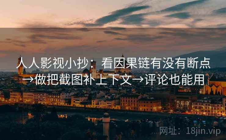 人人影视小抄:看因果链有没有断点→做把截图补上下文→评论也能用 人人影视小抄:看因果链有没有断点→做把截图补上下文→评论也能用