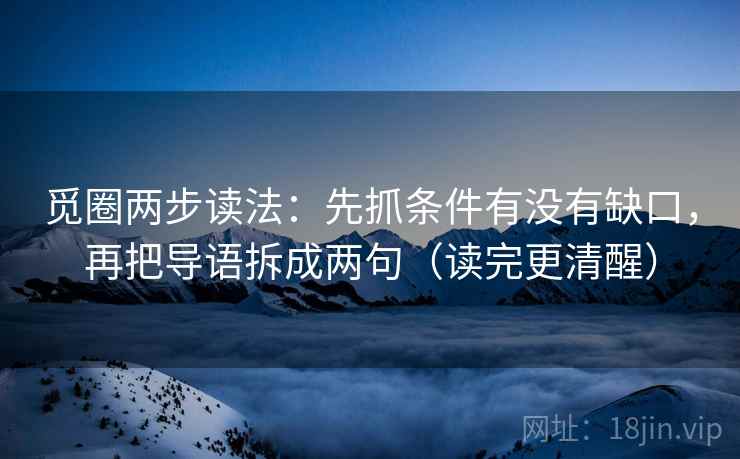 觅圈两步读法：先抓条件有没有缺口，再把导语拆成两句（读完更清醒）