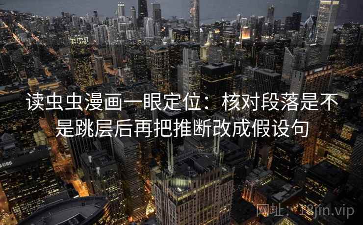 读虫虫漫画一眼定位：核对段落是不是跳层后再把推断改成假设句