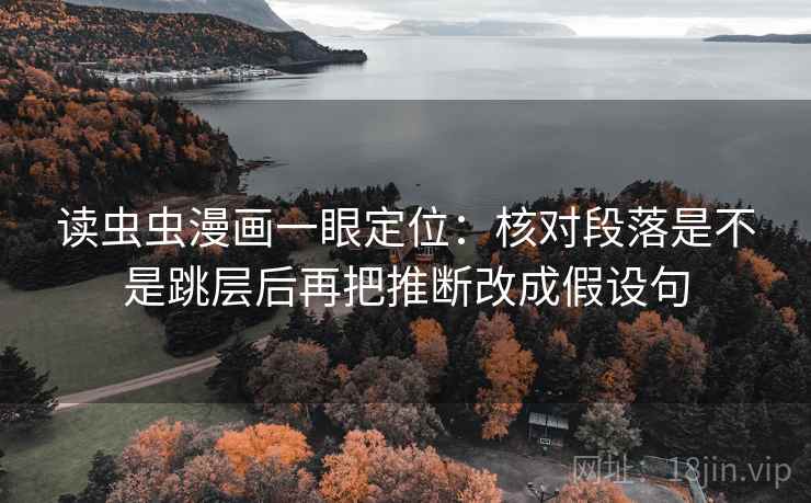 读虫虫漫画一眼定位：核对段落是不是跳层后再把推断改成假设句