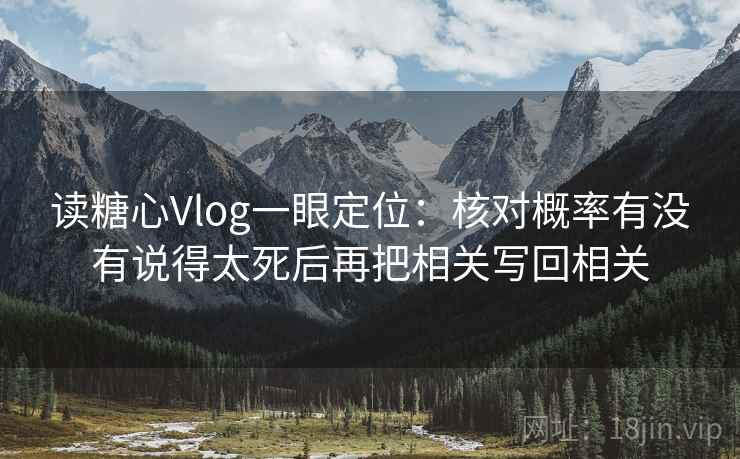 读糖心Vlog一眼定位：核对概率有没有说得太死后再把相关写回相关