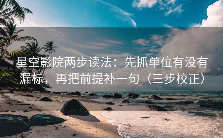 星空影院两步读法：先抓单位有没有漏标，再把前提补一句（三步校正）