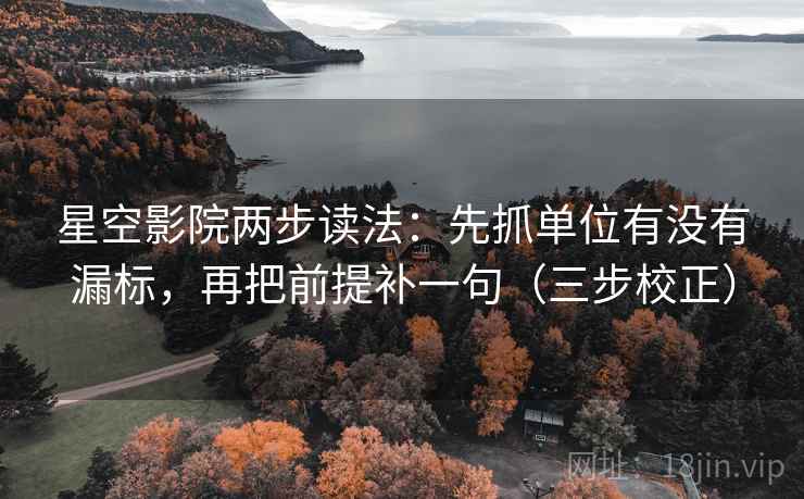 星空影院两步读法：先抓单位有没有漏标，再把前提补一句（三步校正）